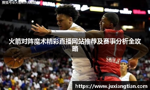 火箭对阵魔术精彩直播网站推荐及赛事分析全攻略