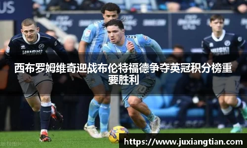 西布罗姆维奇迎战布伦特福德争夺英冠积分榜重要胜利
