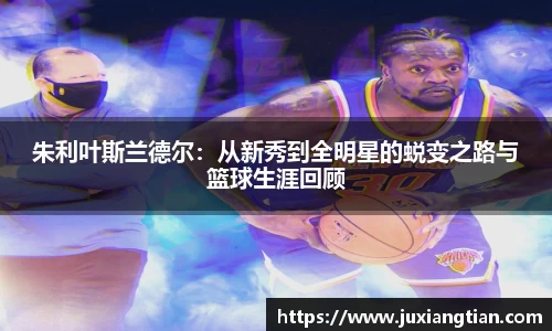 朱利叶斯兰德尔：从新秀到全明星的蜕变之路与篮球生涯回顾
